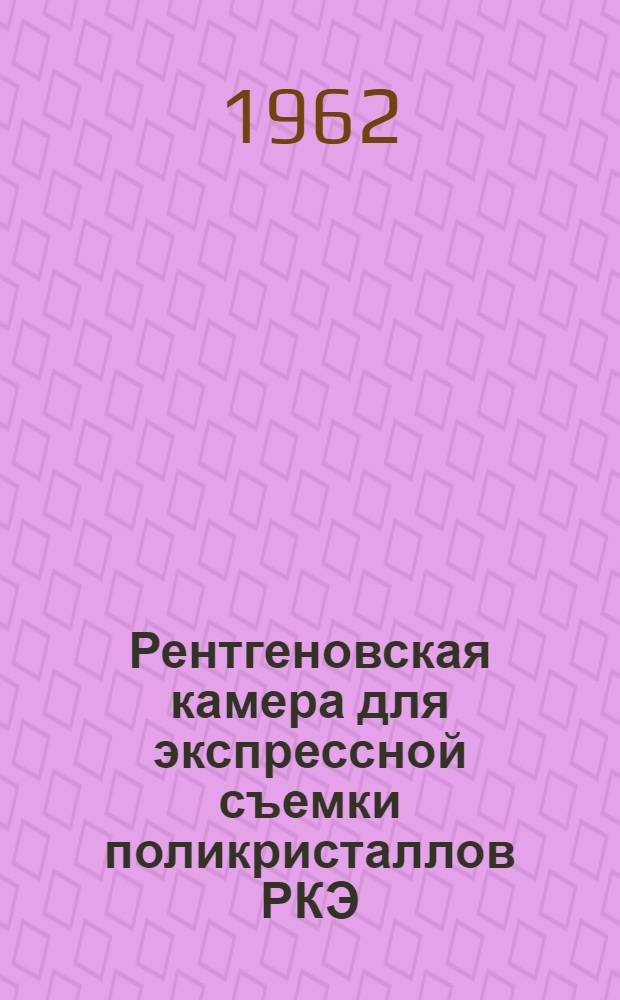 Рентгеновская камера для экспрессной съемки поликристаллов РКЭ : Инструкция