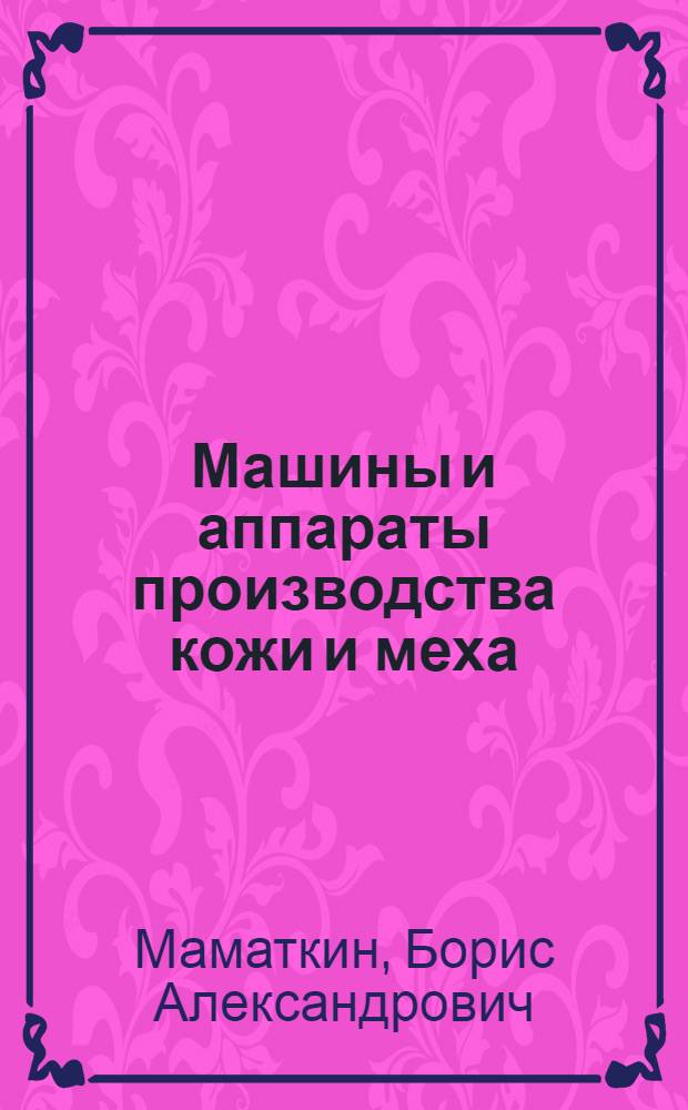 Машины и аппараты производства кожи и меха : Учеб. пособие для вузов легкой пром-сти