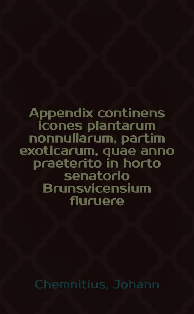 Appendix continens icones plantarum nonnullarum, partim exoticarum, quae anno praeterito in horto senatorio Brunsvicensium fluruere; partum indigenarum sylvestrium