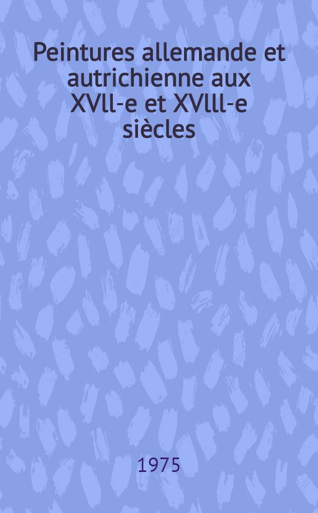 Peintures allemande et autrichienne aux XVll-e et XVlll-e siècles