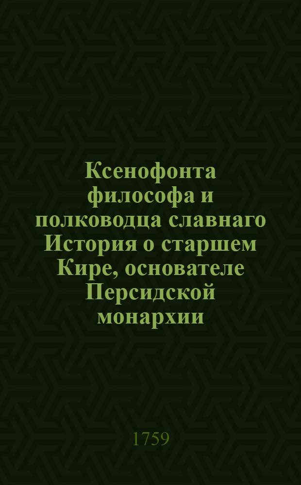 Ксенофонта философа и полководца славнаго История о старшем Кире, основателе Персидской монархии,