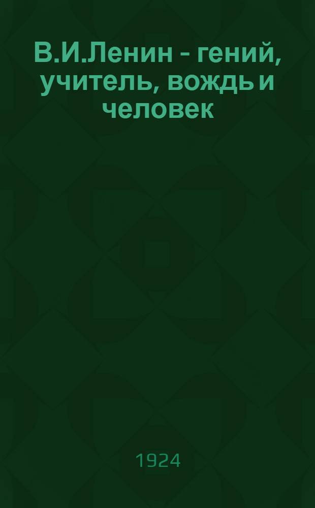 В.И.Ленин - гений, учитель, вождь и человек : (Речь на заседании Ленингр. сов., 7 февр. 1924 г.)