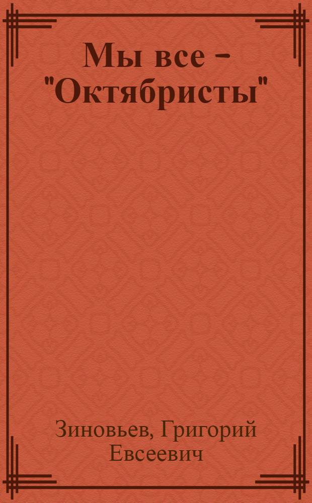 Мы все - "Октябристы" : (К 7-й годовщине Окт. революции) : Речь на широкой рабочей конф. Моск. Нарв. р-на в Ленинграде 18/X 1924 г