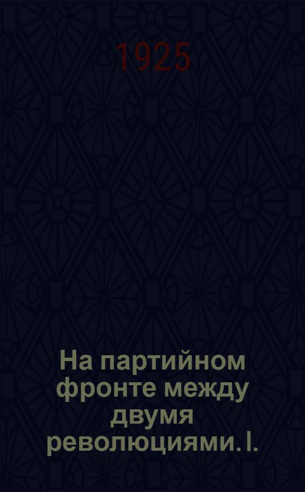 На партийном фронте между двумя революциями. I. : В эпоху реакции