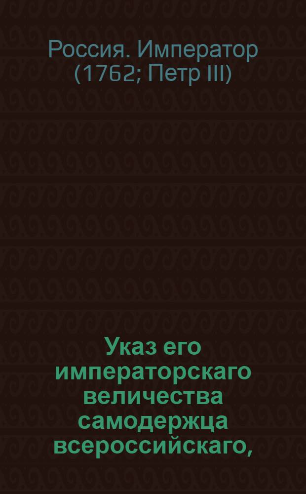 Указ его императорскаго величества самодержца всероссийскаго, : О рассылке указов от 9 июня 1762 года о пожаловании чинов : Из Правительствующаго Сената