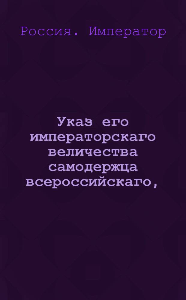 Указ его императорскаго величества самодержца всероссийскаго, : О рассылке указа о невыборе дворян, исключенных из воинской службы ни в какие должности