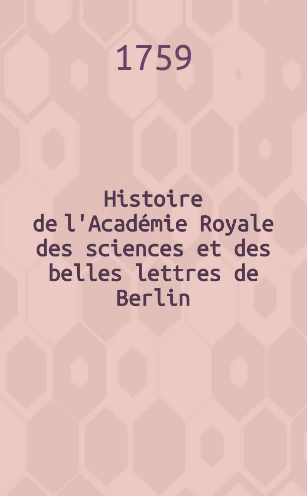 Histoire de l'Académie Royale des sciences et des belles lettres de Berlin : Avec des Mémoires ... tirez des registres de cette Académie. Année 1757