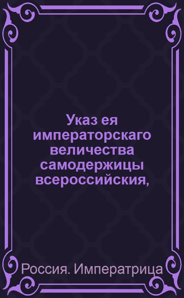 Указ ея императорскаго величества самодержицы всероссийския, : О рассылке синодского указа от 16 апреля 1784 года о распоряжениях по разбору церковнослужителей и укопмлектованию оными церквей : Из Святейшаго Правительствующаго Синода