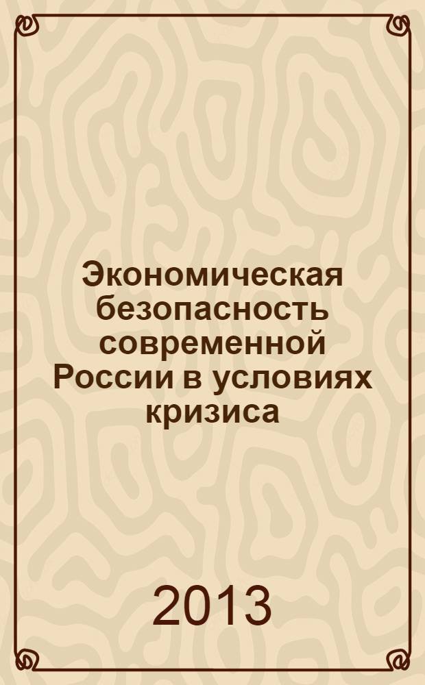 Экономическая безопасность современной России в условиях кризиса : монография