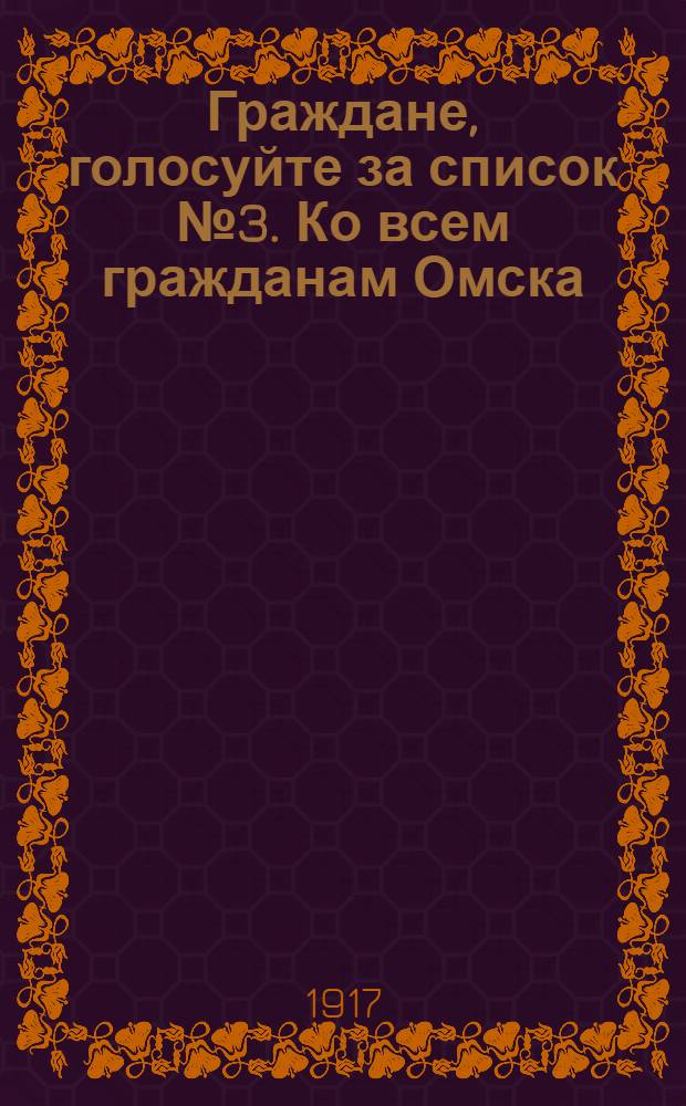 Граждане, голосуйте за список № 3. Ко всем гражданам Омска : Обращение