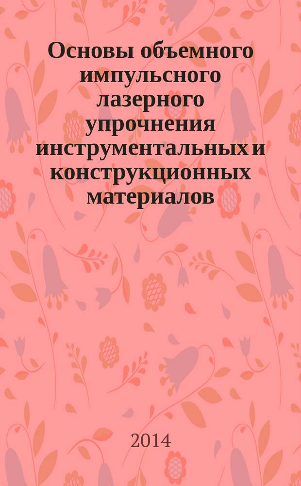 Основы объемного импульсного лазерного упрочнения инструментальных и конструкционных материалов : монография