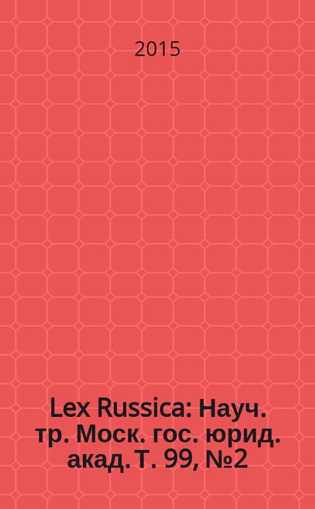 Lex Russica : Науч. тр. Моск. гос. юрид. акад. Т. 99, № 2 (14)