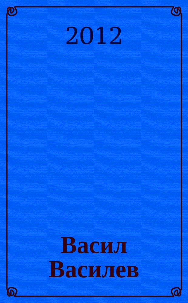 Васил Василев = Vasil Vasilev : cкулптура и цртеж : Ретроспективна изложба, Даут-пашин амам, ноември 2012 - јануари 2013 : каталог = Васил Василев