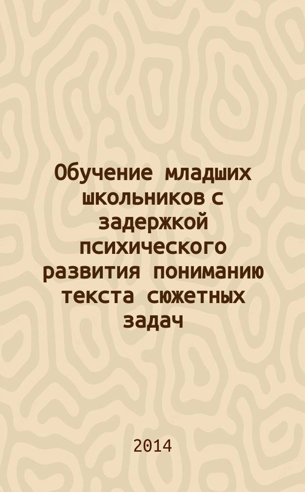 Обучение младших школьников с задержкой психического развития пониманию текста сюжетных задач : автореферат диссертации на соискание ученой степени кандидата педагогических наук : специальность 13.00.03 <Коррекционная педагогика сурдопедагогика и тифлопедагогика, олигофренопедагогика и логопедия>