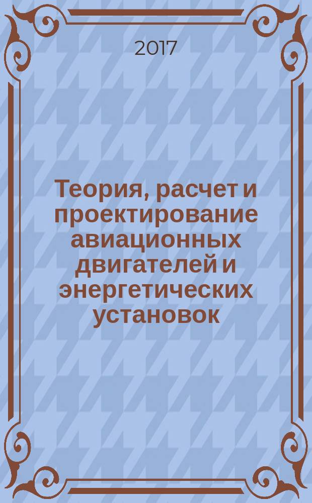 Теория, расчет и проектирование авиационных двигателей и энергетических установок : учебник для студентов высших учебных заведений по направлению "Двигатели летательных аппаратов" и специальности "Авиационные двигатели и энергетические установки" в 2 кн. Кн. 1 : Основы теории ГТД. Рабочий процесс и термогазодинамический анализ