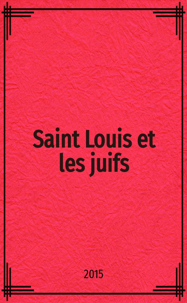 Saint Louis et les juifs : politique et idéologie sous le règne de Louis IX : actes du colloque organisé au Musée d'art et d'histoire du Judaïsme les 5 et 6 novembre 2014 = Людовик Святой и евреи