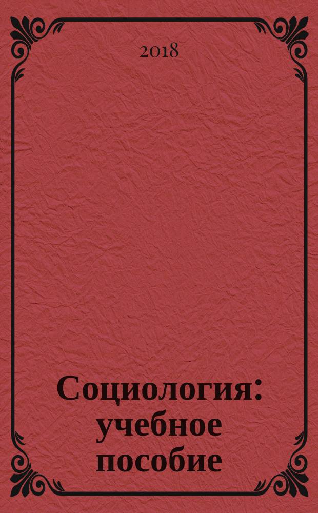 Социология : учебное пособие : для студентов высших учебных заведений, обучающихся по специальностям "Государственное управление", "Управление персоналом", "Менеджмент", "Социология управления"