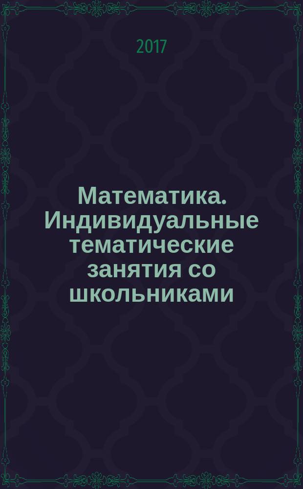 Математика. Индивидуальные тематические занятия со школьниками : подготовка к ЕГЭ и ОГЭ пособие для репетиторов справочные материалы, контрольные вопросы, задачи с решениями и комментариями, итоговые тесты, дидактические материалы, ответы и указания к решению задач, списки литературы. Кн. 1 : Арифметика ; Алгебра ; Тригонометрия