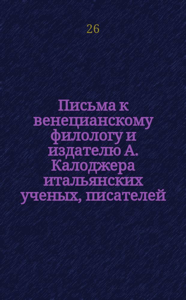 Письма к венецианскому филологу и издателю А. Калоджера итальянских ученых, писателей, издателей. Т. 9 письмо 75 : Письмо к Анджело Калоджера