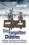 The Forgotten Children: Fairbridge Farm School and its Betrayal of Britain's Child Migrants to Australia, David Hill