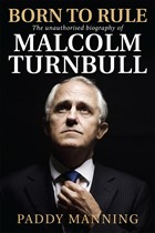 Born to Rule: The unauthorised biography of Malcolm Turnbull, Paddy Manning
