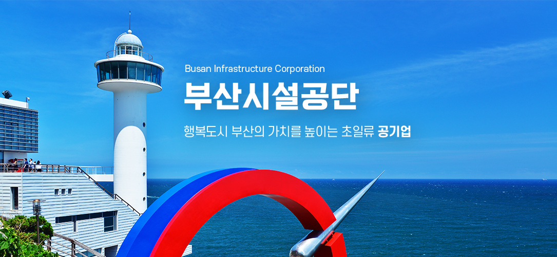  Busan Infrastructure Corporation 부산시설공단 행복도시 부산의 가치를 높이는 초일류 공기업