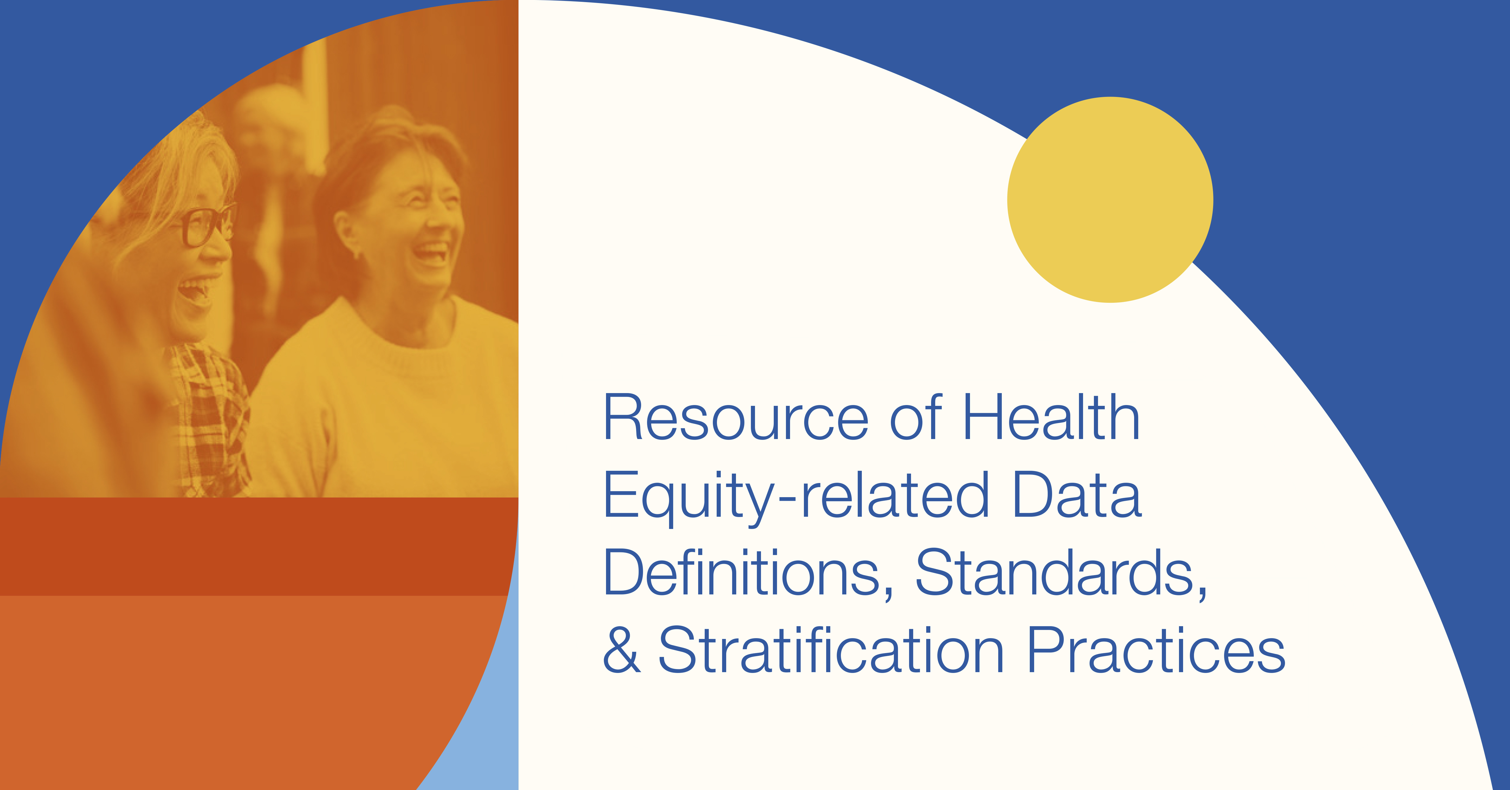 Graphic that says "Resource of Health Equity-related Data Definitions, Standards & Stratification Practices" with an orange tint overlaying two smiling/laughing women