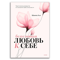 Безусловная любовь к себе. Практическое руководство по осознанию своей уникальности, Али Шаинна купить книгу в Либроруме