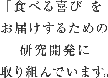 「食べる喜び」をお届けするための研究開発に取り組んでいます。 Research & Development Center, NH Foods Ltd.