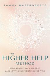 Icon image The Higher Help Method: Stop Trying to Manifest and Let the Universe Guide You