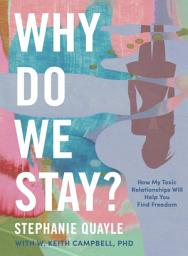 Icon image Why Do We Stay?: How My Toxic Relationship Can Help You Find Freedom