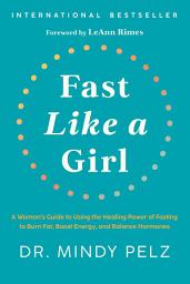 Icon image Fast Like a Girl: A Woman's Guide to Using the Healing Power of Fasting to Burn Fat, Boost Energy, and Balance Hormones