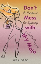 Icon image Don't Mess With My Mojo: A Handbook for Sparking a Sassy Morning