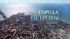 «Города Петровы». Таганрог