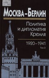 	Москва — Берлин: политика и дипломатия Кремля, 1920-1941 : сб. док. в 3 т. Т. 3. 1933-1941