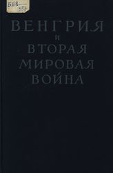 Венгрия и вторая мировая война. Секретные дипломатические документы из истории кануна и периода войны