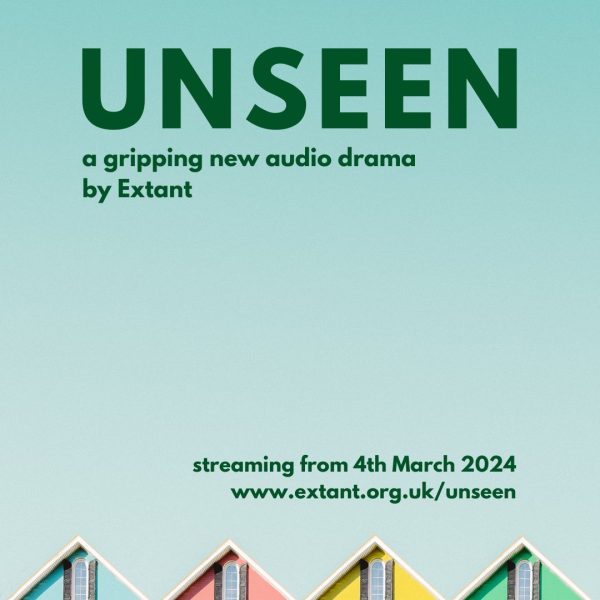 A square poster which has a light blue background. At the top is the title in bold, dark green text which reads 'Unseen’. Underneath it, in smaller dark green text, it reads ‘a gripping new audio drama by Extant’. Towards the bottom right, there’s additional dark green text reads ‘streaming from 4th March 2024’ and below this is a URL link to the website ‘www.extant.org.uk/unseen’. At the bottom of the poster is a row of 4 pitched rooftops in a line, the houses are painted blue, pink, yellow and green.