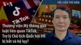 Thượng viện Mỹ thông qua luật TikTok, Trợ lý Chủ tịch Quốc hội VN bị bắt và hệ lụy? 