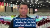 گزارش علی عمادی از تیم ملی والیبال زنان ایران در آستانه آغاز رقابت‌های قهرمانی آسیا