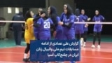 گزارش علی عمادی از ادامه مسابقات تیم ملی والیبال زنان ایران در چلنج‌کاپ آسیا