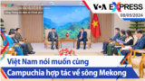 Việt Nam nói muốn cùng Campuchia hợp tác về sông Mekong | Truyền hình VOA 8/5/24
