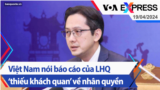 Việt Nam nói báo cáo của LHQ ‘thiếu khách quan’ về nhân quyền | Truyền hình VOA 19/4/24