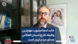 حامد اسماعیلیون: مهم‌ترین وظیفه خارج‌نشینان انعکاس صدای مردم ایران است