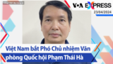 Việt Nam bắt Phó Chủ nhiệm Văn phòng Quốc hội Phạm Thái Hà | Truyền hình VOA 23/4/24