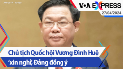 Chủ tịch Quốc hội Vương Đình Huệ ‘xin nghỉ’, Đảng đồng ý | Truyền hình VOA 27/4/24