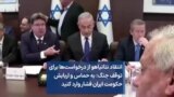 انتقاد نتانیاهو از درخواست‌ها برای توقف جنگ: به حماس و اربابش حکومت ایران فشار وارد کنید