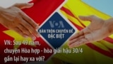 VN: Sau 49 năm, chuyện Hòa Giải - Hòa Hợp hậu 30/4 gần lại hay xa vời?