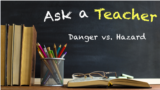 Ask a Teacher: Danger vs. Hazard 
