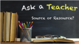 Ask a Teacher: Source or Resource? 