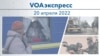 VOAэкспресс 20 апреля 2022